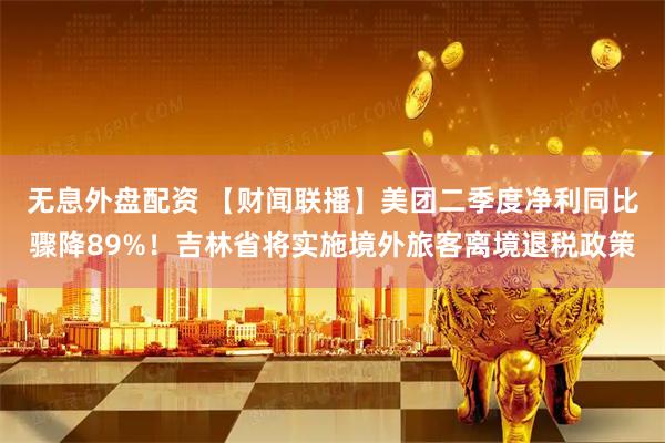 无息外盘配资 【财闻联播】美团二季度净利同比骤降89%！吉林省将实施境外旅客离境退税政策