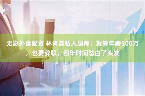 无息外盘配资 林青霞私人厨师：就算年薪500万，也要辞职，四年时间愁白了头发