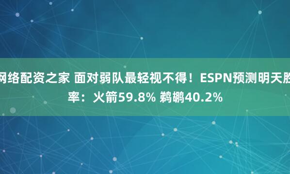 网络配资之家 面对弱队最轻视不得！ESPN预测明天胜率：火箭59.8% 鹈鹕40.2%