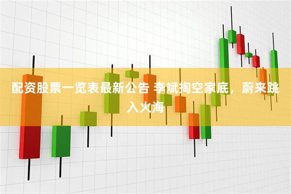 配资股票一览表最新公告 李斌掏空家底，蔚来跳入火海